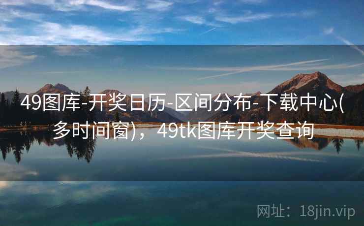 49图库-开奖日历-区间分布-下载中心(多时间窗),49tk图库开奖查询 第2张 49图库-开奖日历-区间分布-下载中心(多时间窗),49tk图库开奖查询 第2张