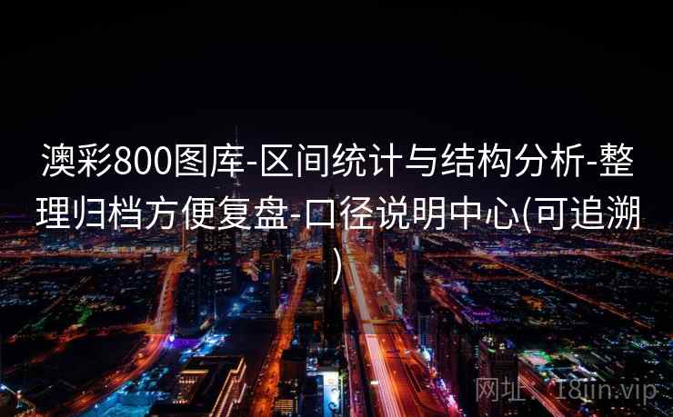 澳彩800图库-区间统计与结构分析-整理归档方便复盘-口径说明中心(可追溯) 第2张 澳彩800图库-区间统计与结构分析-整理归档方便复盘-口径说明中心(可追溯) 第2张
